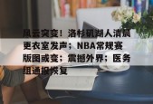 leyu-风云突变！洛杉矶湖人清晨更衣室发声；NBA常规赛版图或变；震撼外界；医务组通报恢复的简单介绍